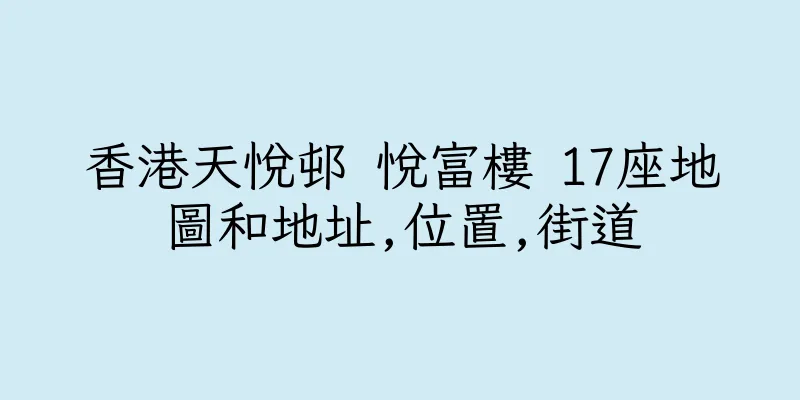 香港天悅邨 悅富樓 17座地圖和地址,位置,街道