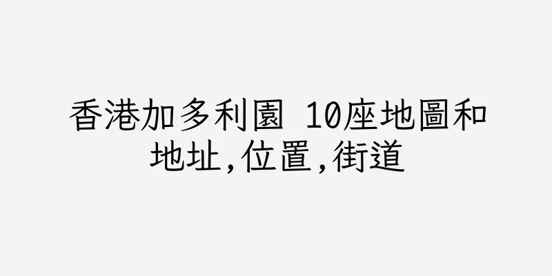 香港加多利園 10座地圖和地址,位置,街道