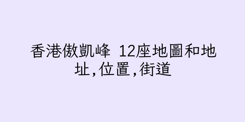 香港傲凱峰 12座地圖和地址,位置,街道