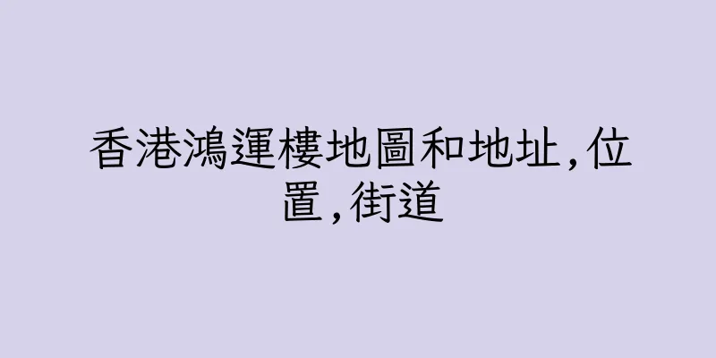 香港鴻運樓地圖和地址,位置,街道
