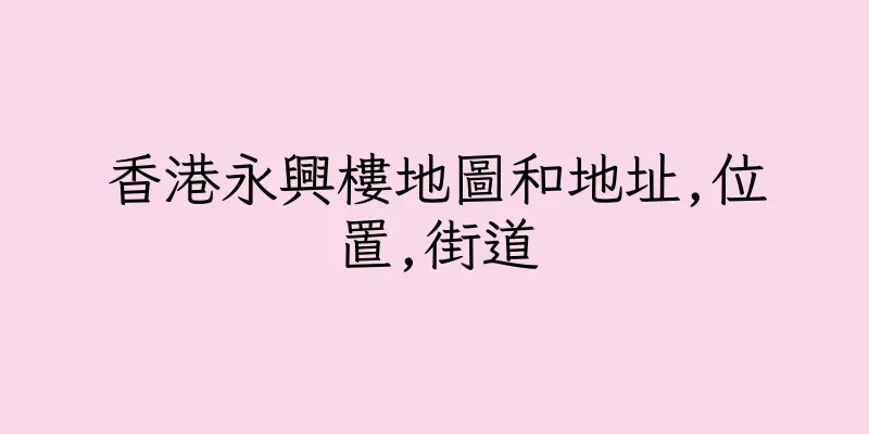 香港永興樓地圖和地址,位置,街道