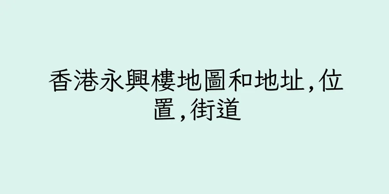 香港永興樓地圖和地址,位置,街道