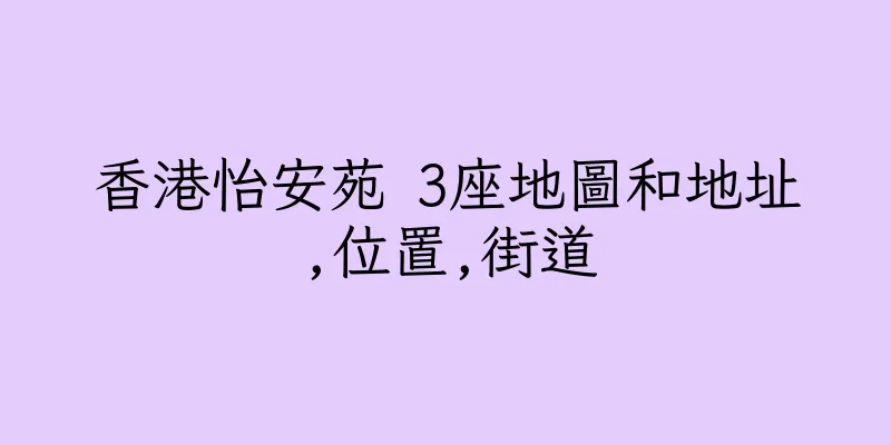 香港怡安苑 3座地圖和地址,位置,街道