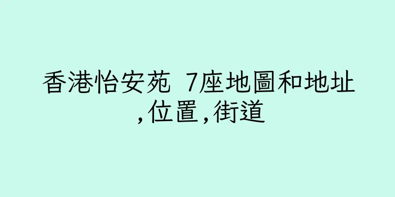 香港怡安苑 7座地圖和地址,位置,街道