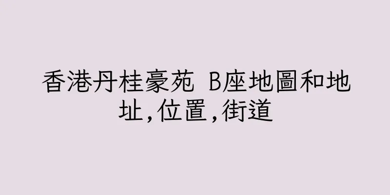 香港丹桂豪苑 B座地圖和地址,位置,街道