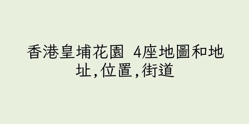 香港皇埔花園 4座地圖和地址,位置,街道