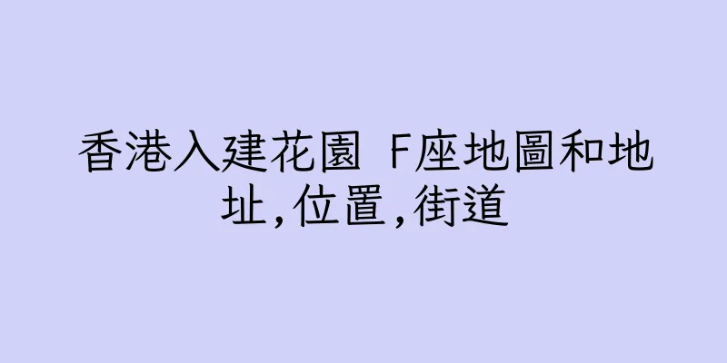香港入建花園 F座地圖和地址,位置,街道