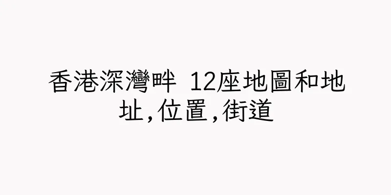 香港深灣畔 12座地圖和地址,位置,街道