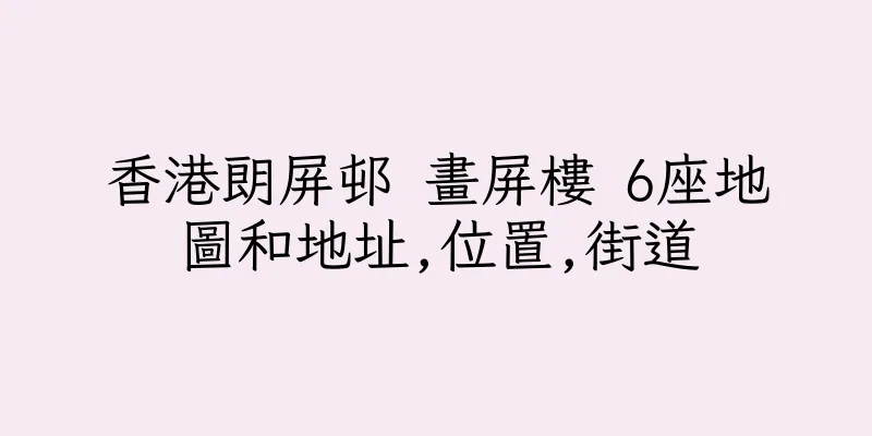 香港朗屏邨 畫屏樓 6座地圖和地址,位置,街道