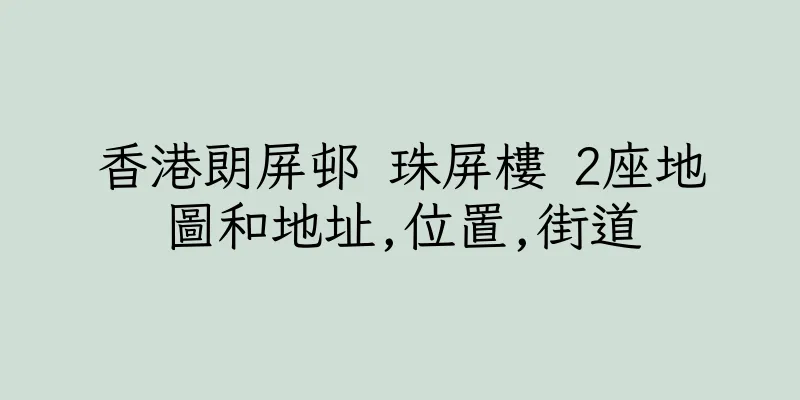 香港朗屏邨 珠屏樓 2座地圖和地址,位置,街道