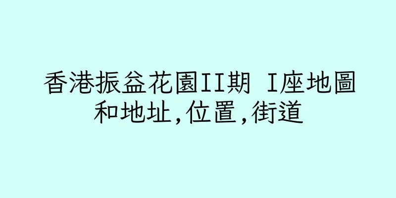 香港振益花園II期 I座地圖和地址,位置,街道