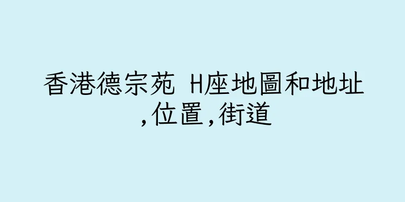 香港德宗苑 H座地圖和地址,位置,街道