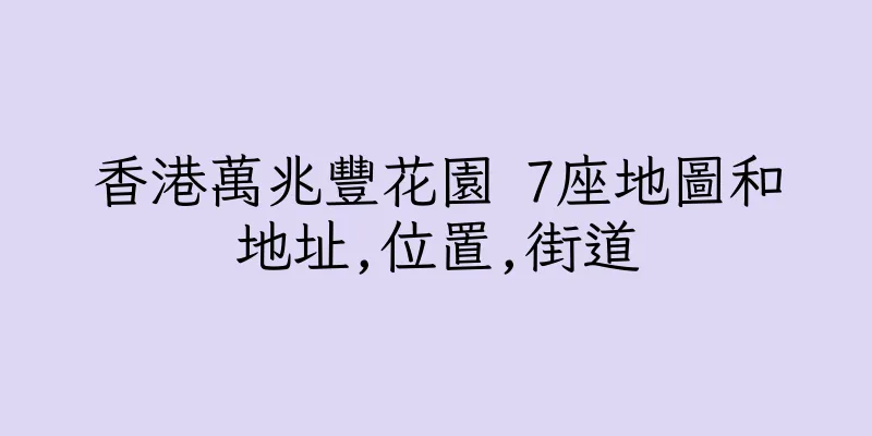 香港萬兆豐花園 7座地圖和地址,位置,街道