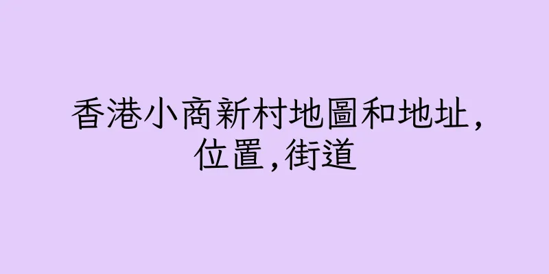 香港小商新村地圖和地址,位置,街道