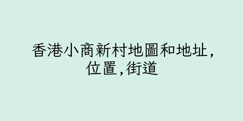 香港小商新村地圖和地址,位置,街道