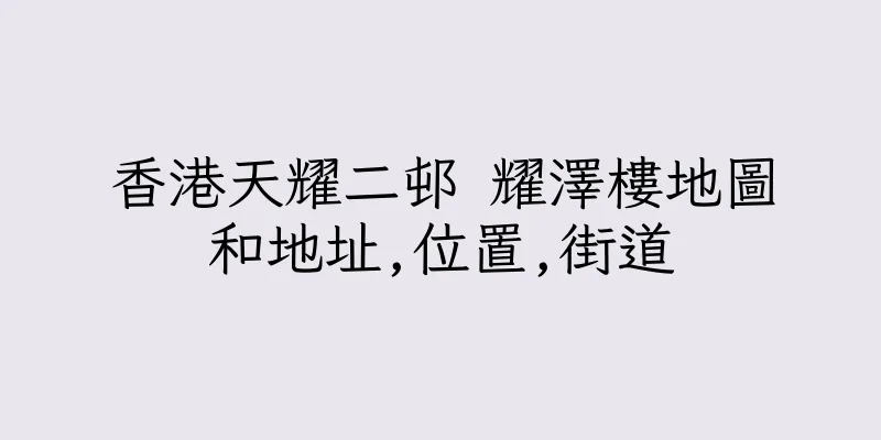 香港天耀二邨 耀澤樓地圖和地址,位置,街道