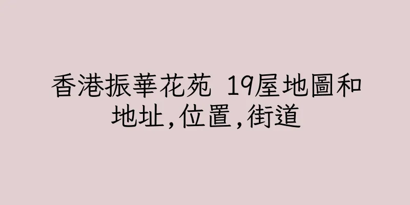 香港振華花苑 19屋地圖和地址,位置,街道