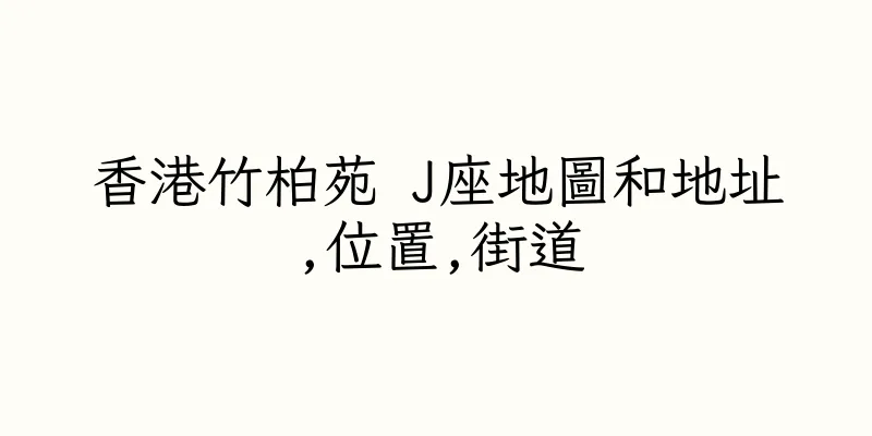 香港竹柏苑 J座地圖和地址,位置,街道