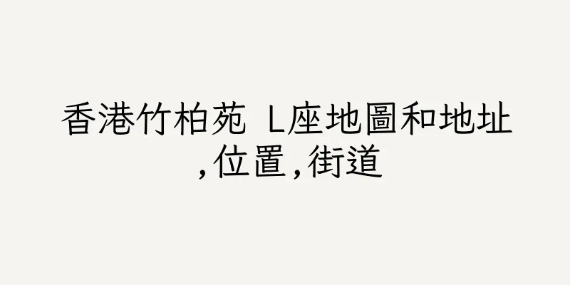 香港竹柏苑 L座地圖和地址,位置,街道