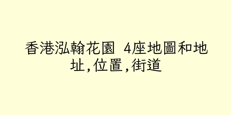香港泓翰花園 4座地圖和地址,位置,街道