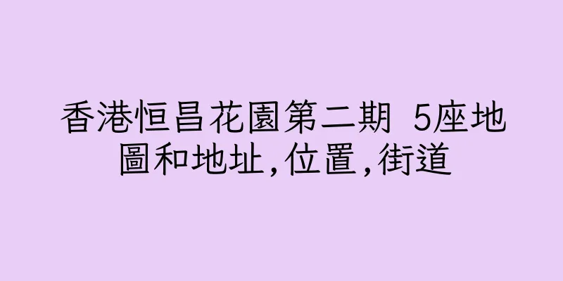香港恒昌花園第二期 5座地圖和地址,位置,街道