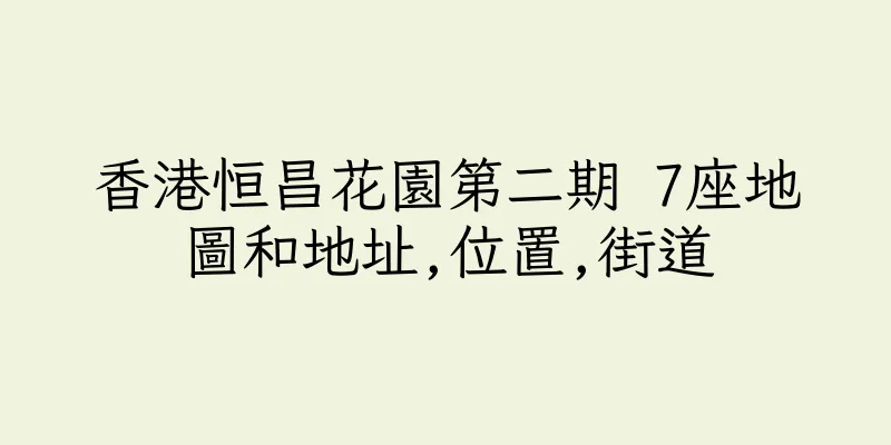 香港恒昌花園第二期 7座地圖和地址,位置,街道