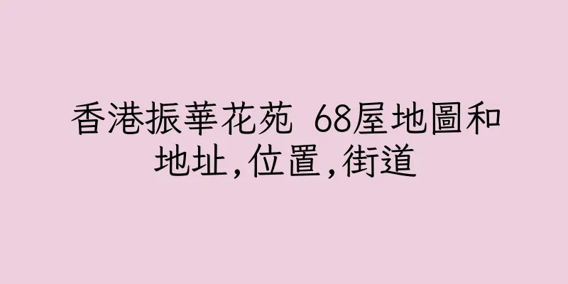 香港振華花苑 68屋地圖和地址,位置,街道