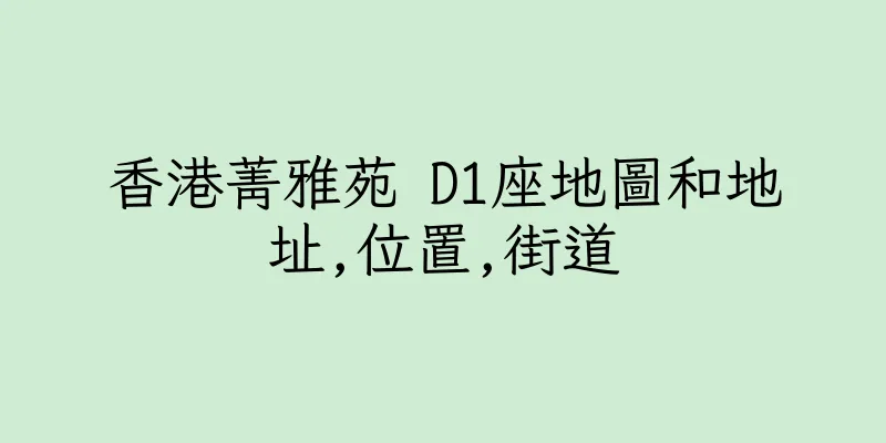 香港菁雅苑 D1座地圖和地址,位置,街道