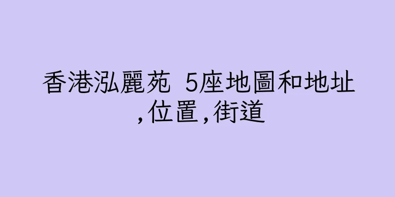 香港泓麗苑 5座地圖和地址,位置,街道