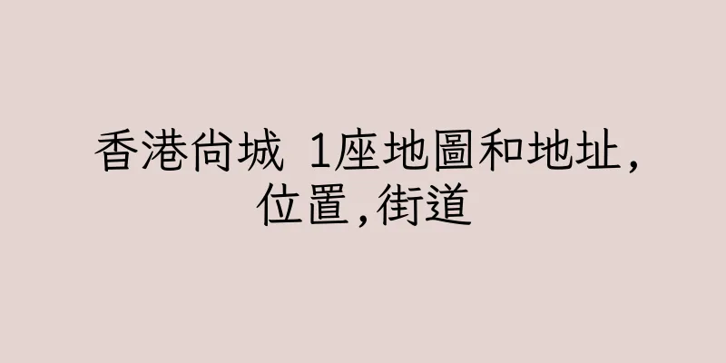 香港尚城 1座地圖和地址,位置,街道