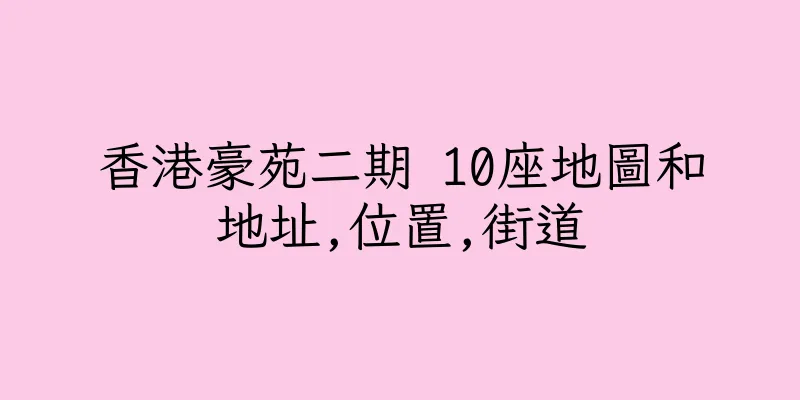 香港豪苑二期 10座地圖和地址,位置,街道