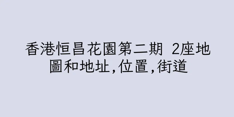 香港恒昌花園第二期 2座地圖和地址,位置,街道