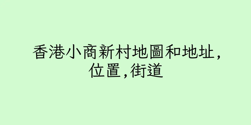 香港小商新村地圖和地址,位置,街道