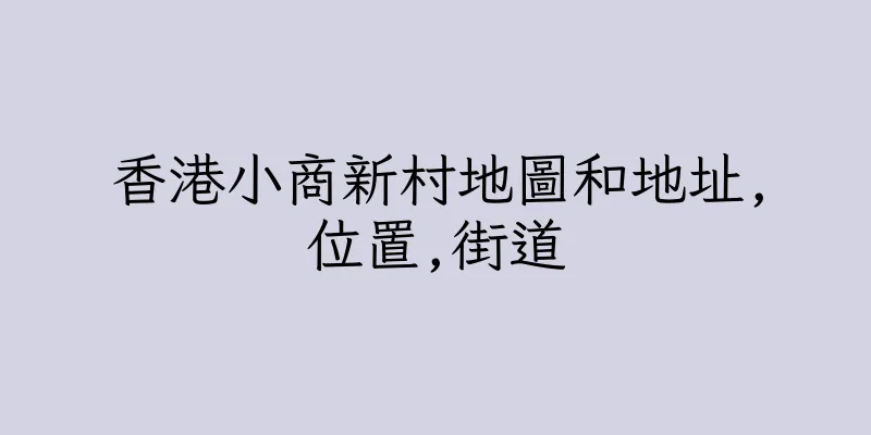 香港小商新村地圖和地址,位置,街道
