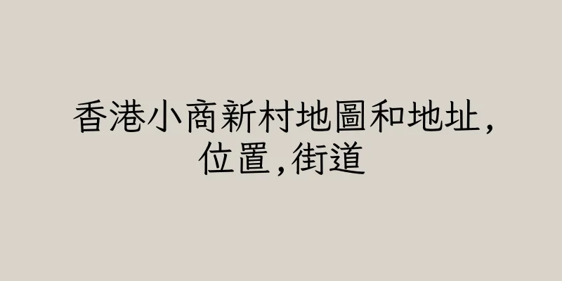 香港小商新村地圖和地址,位置,街道