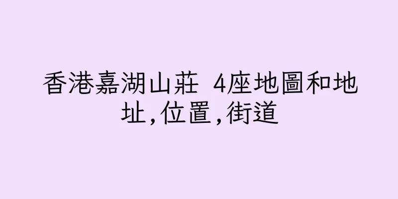 香港嘉湖山莊 4座地圖和地址,位置,街道
