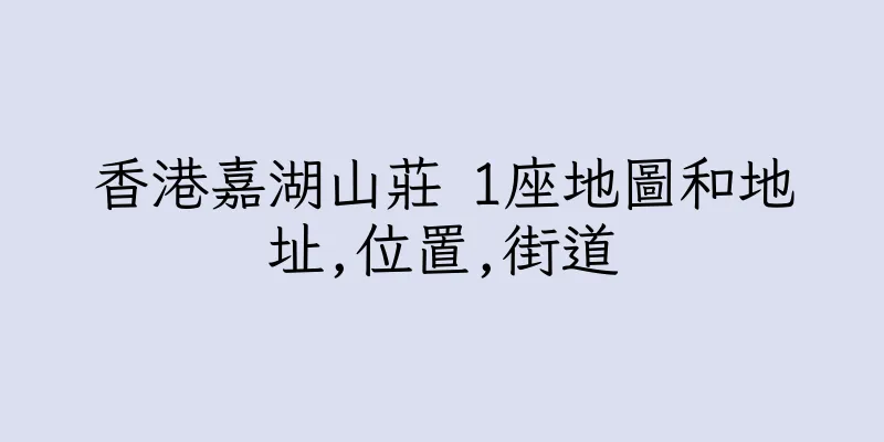 香港嘉湖山莊 1座地圖和地址,位置,街道