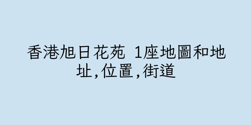 香港旭日花苑 1座地圖和地址,位置,街道