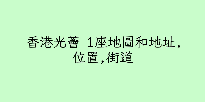 香港光薈 1座地圖和地址,位置,街道