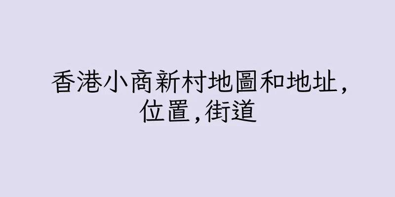 香港小商新村地圖和地址,位置,街道