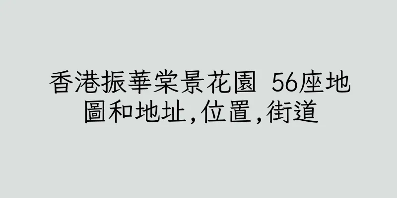 香港振華棠景花園 56座地圖和地址,位置,街道