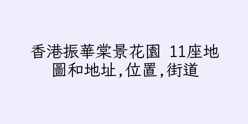 香港振華棠景花園 11座地圖和地址,位置,街道