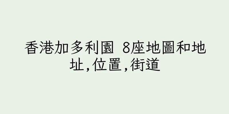 香港加多利園 8座地圖和地址,位置,街道