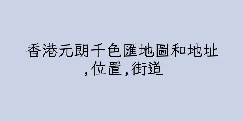 香港元朗千色匯地圖和地址,位置,街道