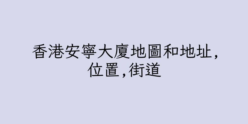 香港安寧大廈地圖和地址,位置,街道
