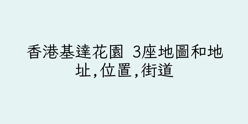 香港基達花園 3座地圖和地址,位置,街道