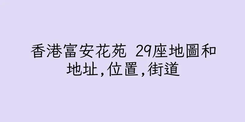 香港富安花苑 29座地圖和地址,位置,街道