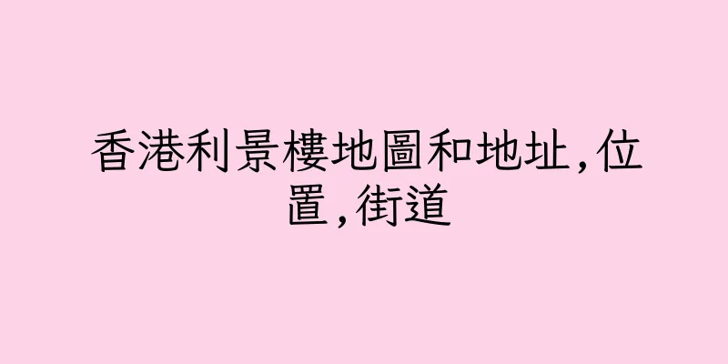 香港利景樓地圖和地址,位置,街道