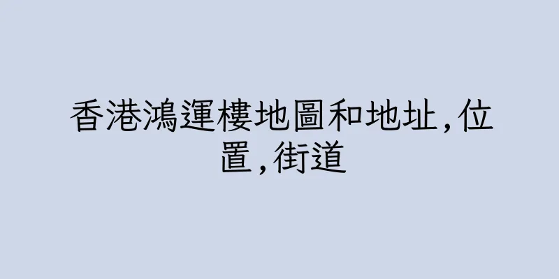 香港鴻運樓地圖和地址,位置,街道
