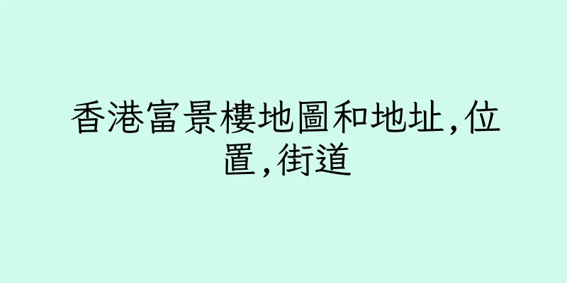 香港富景樓地圖和地址,位置,街道